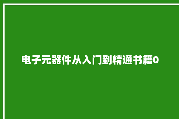 电子元器件从入门到精通书籍0