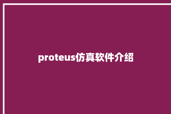 proteus仿真软件介绍