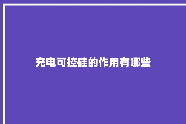 充电可控硅的作用有哪些