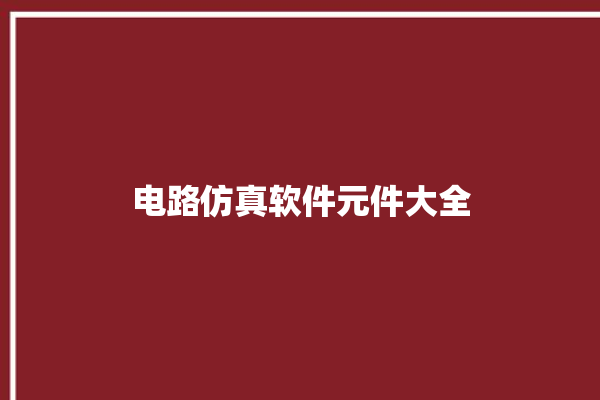 电路仿真软件元件大全