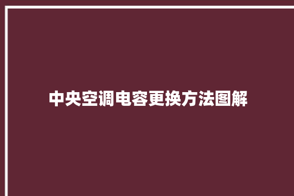 中央空调电容更换方法图解