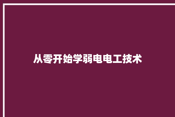 从零开始学弱电电工技术