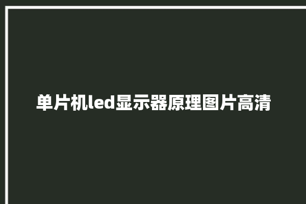 单片机led显示器原理图片高清