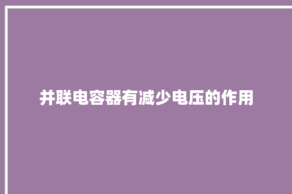 并联电容器有减少电压的作用