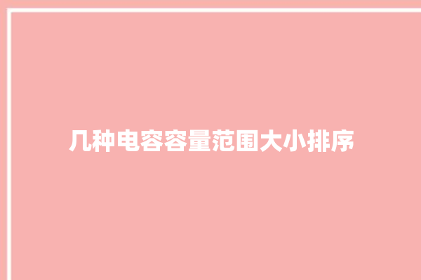 几种电容容量范围大小排序