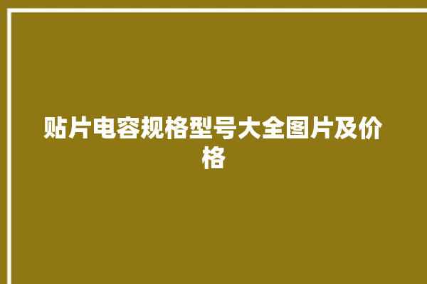 贴片电容规格型号大全图片及价格