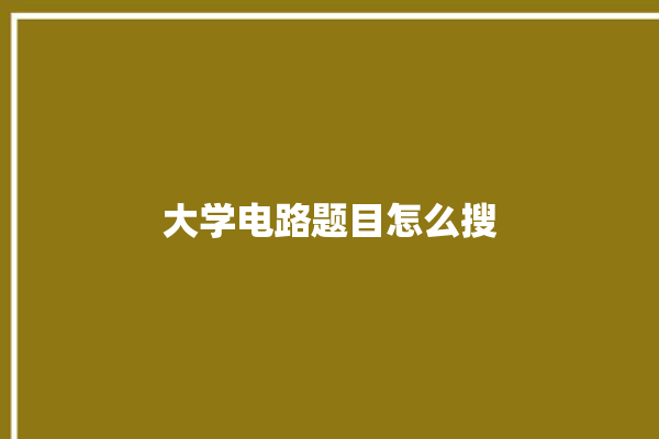 大学电路题目怎么搜