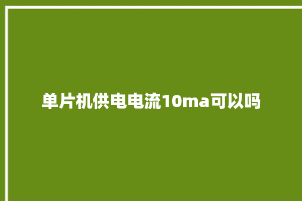 单片机供电电流10ma可以吗