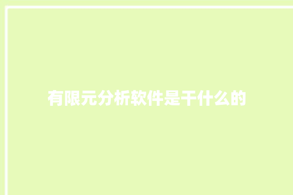 有限元分析软件是干什么的