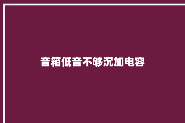 音箱低音不够沉加电容