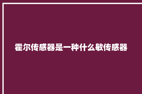 霍尔传感器是一种什么敏传感器