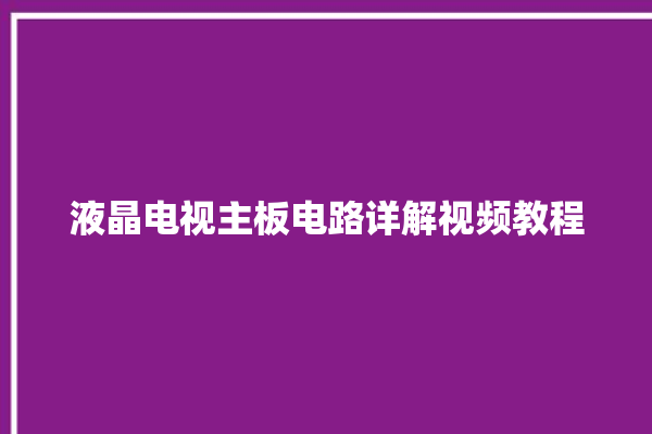 液晶电视主板电路详解视频教程