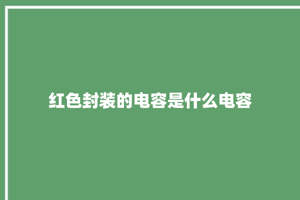 红色封装的电容是什么电容