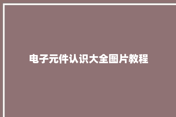 电子元件认识大全图片教程