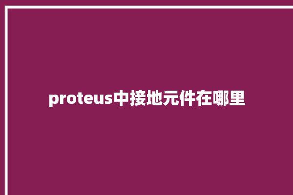 proteus中接地元件在哪里