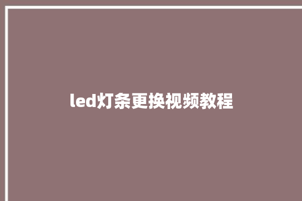 led灯条更换视频教程