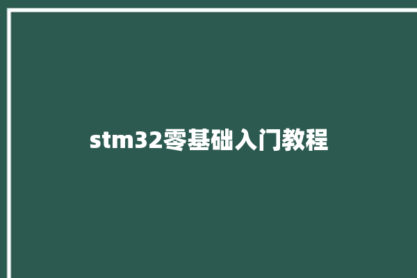 stm32零基础入门教程