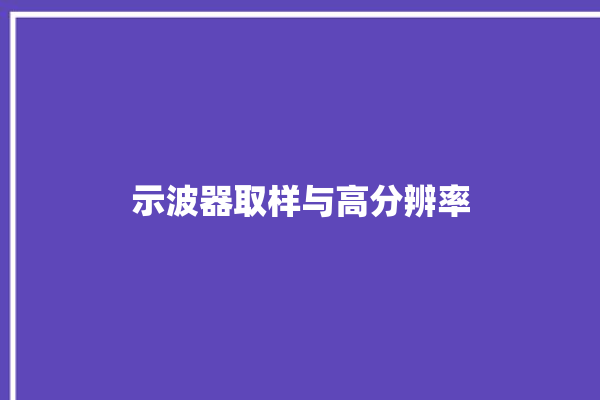 示波器取样与高分辨率