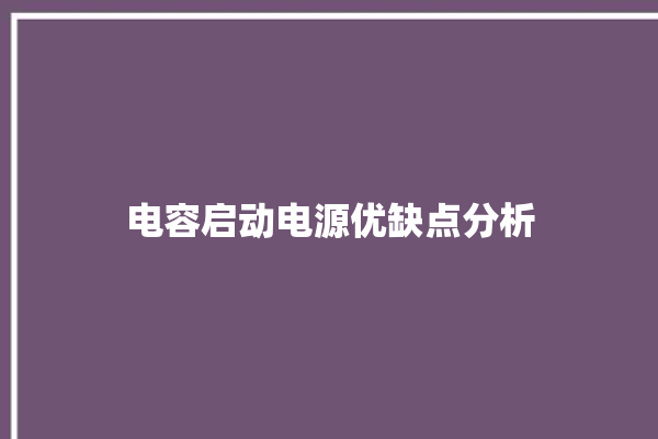 电容启动电源优缺点分析