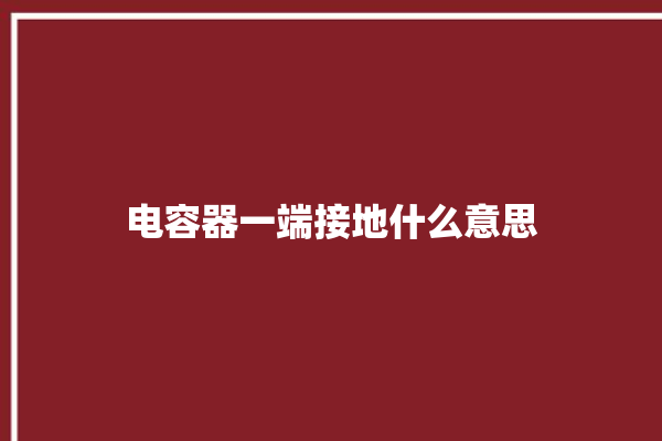 电容器一端接地什么意思