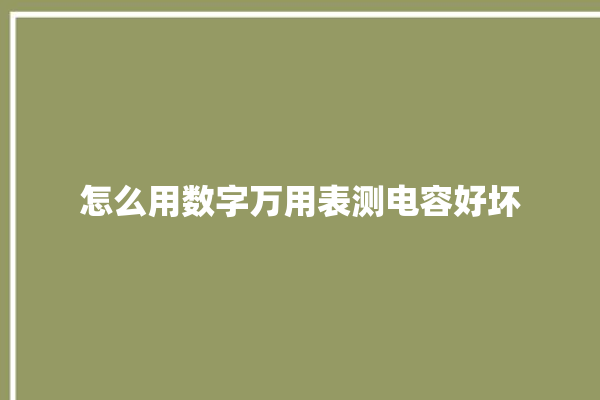 怎么用数字万用表测电容好坏