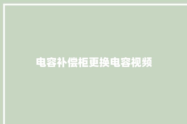 电容补偿柜更换电容视频