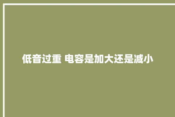 低音过重 电容是加大还是减小