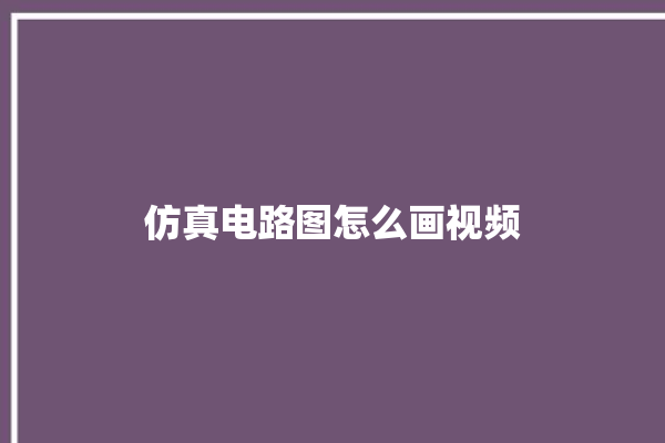 仿真电路图怎么画视频