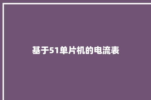 基于51单片机的电流表