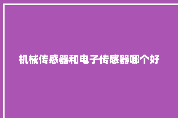 机械传感器和电子传感器哪个好