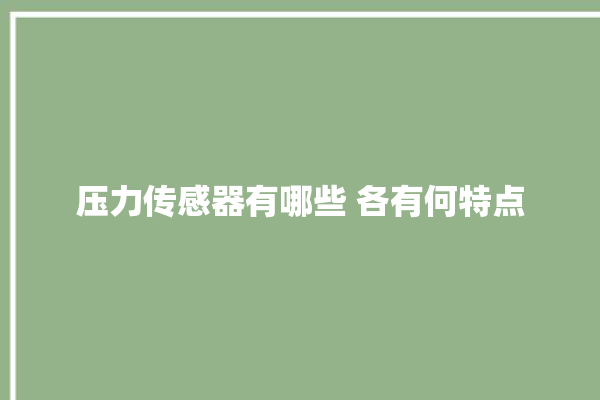 压力传感器有哪些 各有何特点