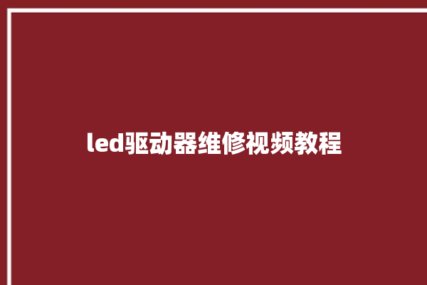 led驱动器维修视频教程