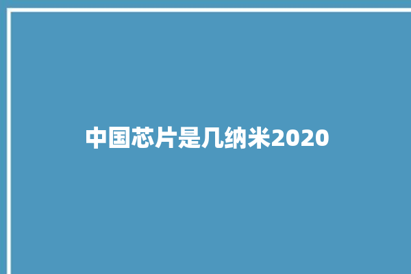 中国芯片是几纳米2020