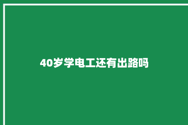 40岁学电工还有出路吗