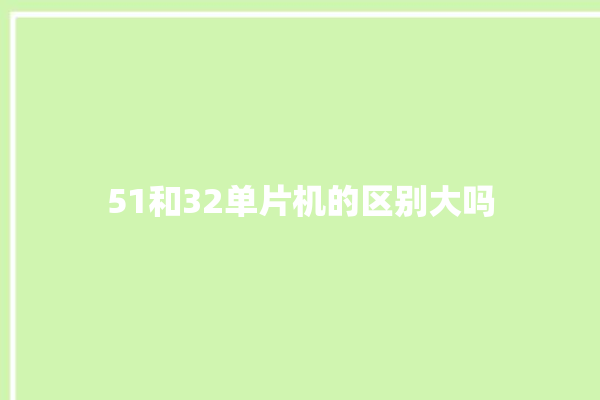 51和32单片机的区别大吗