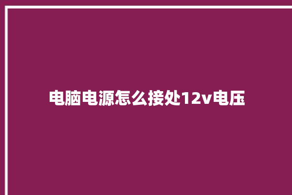 电脑电源怎么接处12v电压