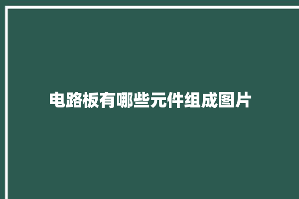 电路板有哪些元件组成图片