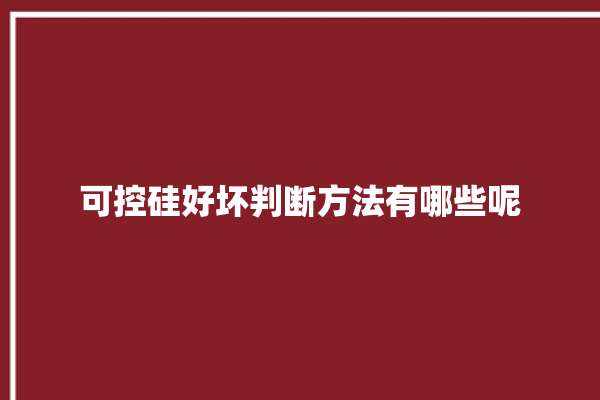 可控硅好坏判断方法有哪些呢