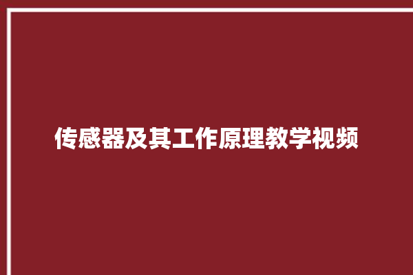 传感器及其工作原理教学视频