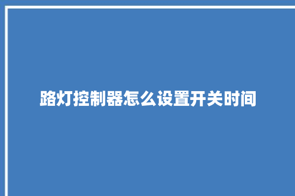 路灯控制器怎么设置开关时间