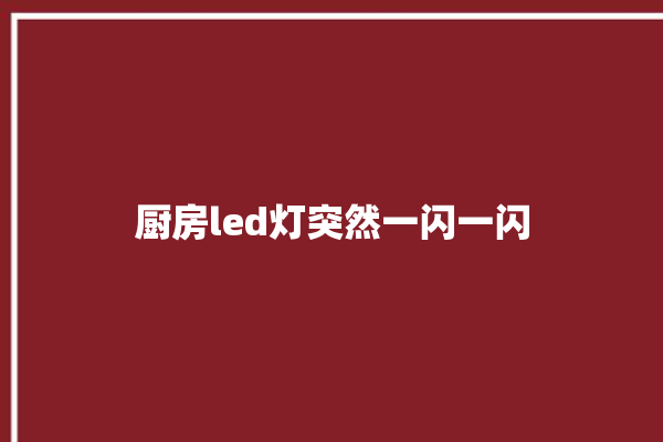 厨房led灯突然一闪一闪