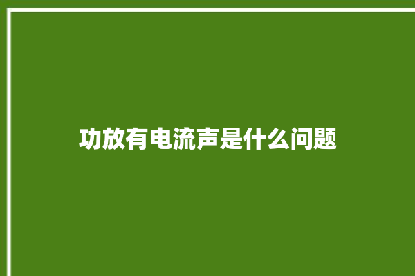 功放有电流声是什么问题