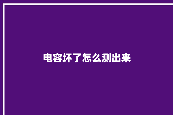 电容坏了怎么测出来