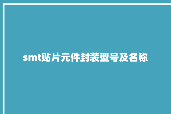 smt贴片元件封装型号及名称