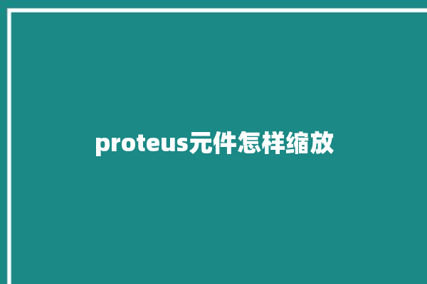 proteus元件怎样缩放