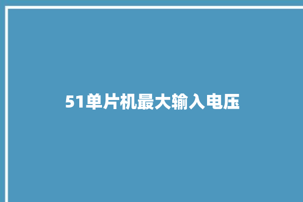 51单片机最大输入电压