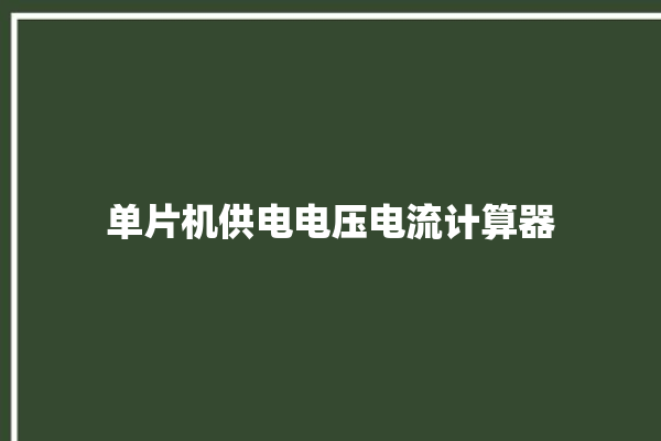 单片机供电电压电流计算器