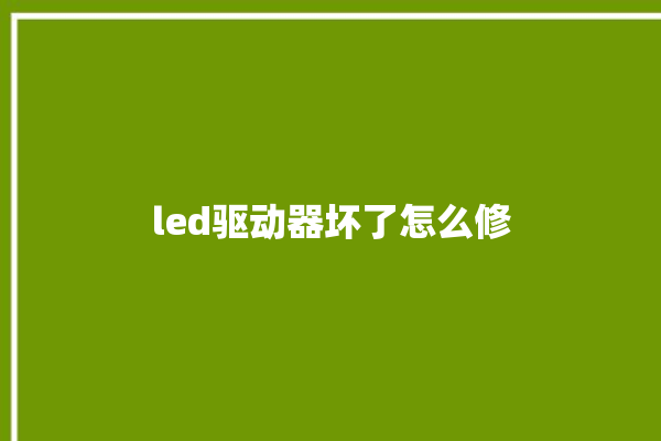 led驱动器坏了怎么修