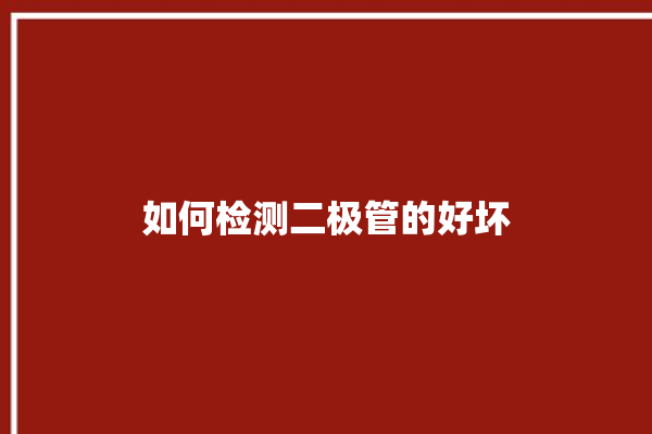 如何检测二极管的好坏