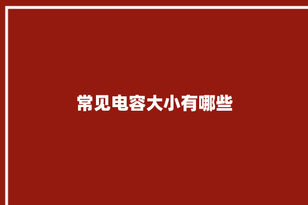 常见电容大小有哪些